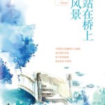 I’m Standing on the Bridge Looking at the Scenery (To Love To Heal) 我站在桥上看风景 by Gu Xi Jue (HE)