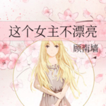 This Heroine Is Not Pretty 这个女主不漂亮 by 顾南墙 Gu Nan Qiang (HE)