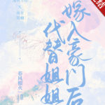Replacing Sister to Marry into a Wealthy Family 代替姐姐嫁入豪门后 by 春风榴火 Chun Feng Liu Huo (HE)