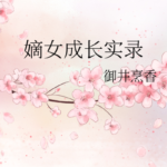 True Records of a Legitimate Daughter’s Growth (Di Nv Cheng Zhang Shi Lu) 嫡女成长实录 by 御井烹香 Yu Jing Peng Xiang (HE)