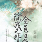 Except Me, Everyone Else Is the Protagonist (Chu Wo Zhi Wai, Quan Yuan Zhu Jiao) 除我之外, 全员主角 by 从温 Cong Wen (HE)