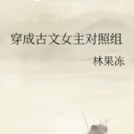 Transmigrated into a Supporting Character in Ancient Times 穿成古文女主对照组 by 林果冻 Lin Guo Dong (HE)