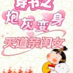 Transmigration into a Novel: The Cannon Fodder Becomes Heaven’s Favorite Daughter (Chuan Shu Zhi Pao Hui Bian Shen Tian Dao Qin Gui Nv) 穿书之炮灰变身天道亲闺女 by 夭棠 Yao Tang